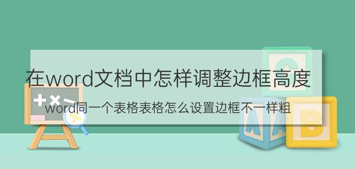 在word文档中怎样调整边框高度 word同一个表格表格怎么设置边框不一样粗？